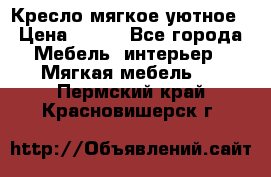 Кресло мягкое уютное › Цена ­ 790 - Все города Мебель, интерьер » Мягкая мебель   . Пермский край,Красновишерск г.